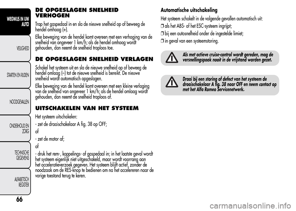 Alfa Romeo MiTo 2015  Handleiding (in Dutch) DE OPGESLAGEN SNELHEID
VERHOGEN
Trap het gaspedaal in en sla de nieuwe snelheid op of beweeg de
hendel omhoog (+).
Elke beweging van de hendel komt overeen met een verhoging van de
snelheid van ongeve