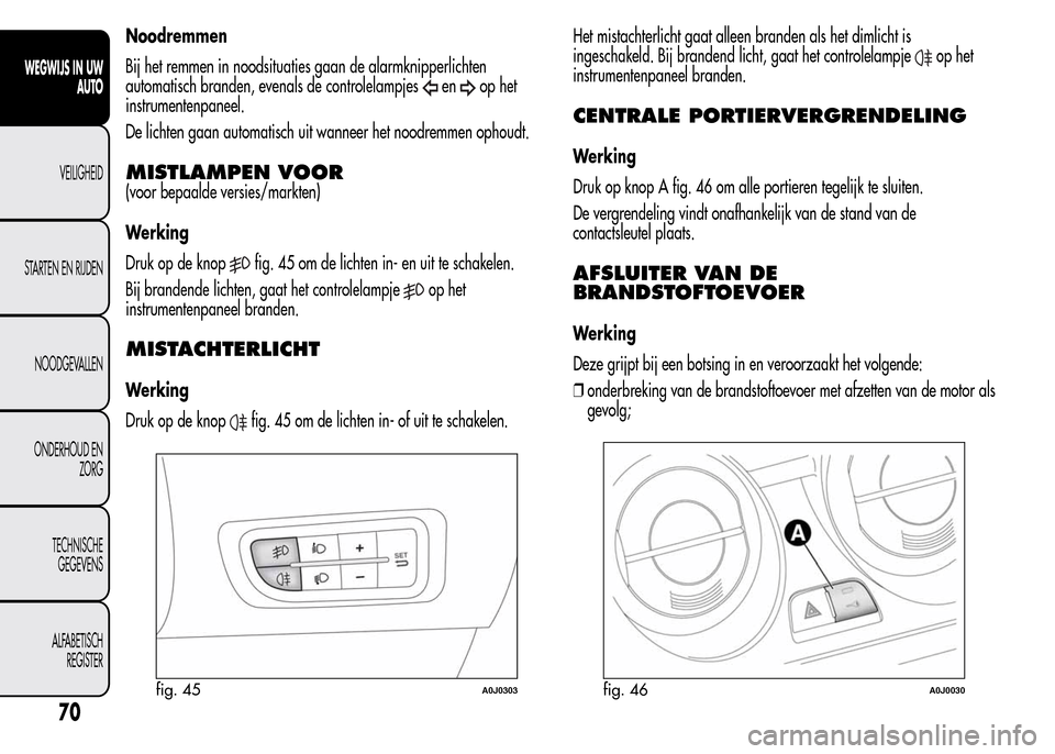 Alfa Romeo MiTo 2015  Handleiding (in Dutch) Noodremmen
Bij het remmen in noodsituaties gaan de alarmknipperlichten
automatisch branden, evenals de controlelampjes
enop het
instrumentenpaneel.
De lichten gaan automatisch uit wanneer het noodremm