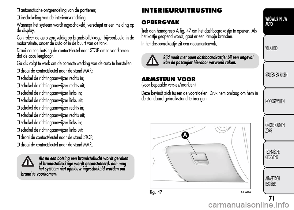 Alfa Romeo MiTo 2015  Handleiding (in Dutch) ❒automatische ontgrendeling van de portieren;
❒inschakeling van de interieurverlichting.
Wanneer het systeem wordt ingeschakeld, verschijnt er een melding op
de display.
Controleer de auto zorgvul