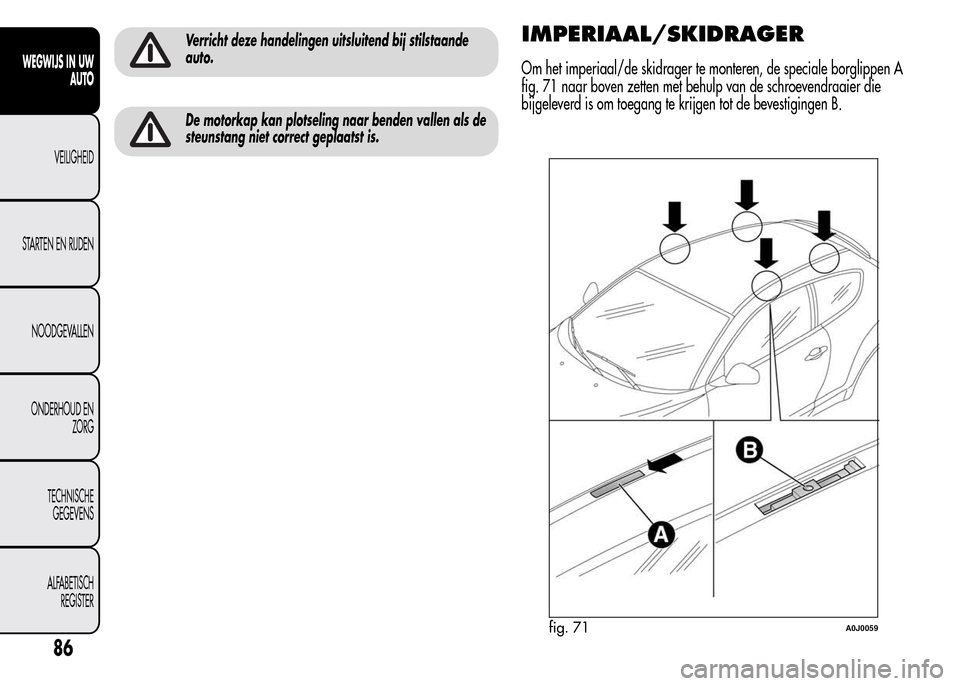 Alfa Romeo MiTo 2015 Handleiding (in Dutch) Verricht deze handelingen uitsluitend bij stilstaande
auto.
De motorkap kan plotseling naar benden vallen als de
steunstang niet correct geplaatst is.
IMPERIAAL/SKIDRAGER
Om het imperiaal/de skidrager Alfa Romeo MiTo 2015 Handleiding (in Dutch) Verricht deze handelingen uitsluitend bij stilstaande
auto.
De motorkap kan plotseling naar benden vallen als de
steunstang niet correct geplaatst is.
IMPERIAAL/SKIDRAGER
Om het imperiaal/de skidrager