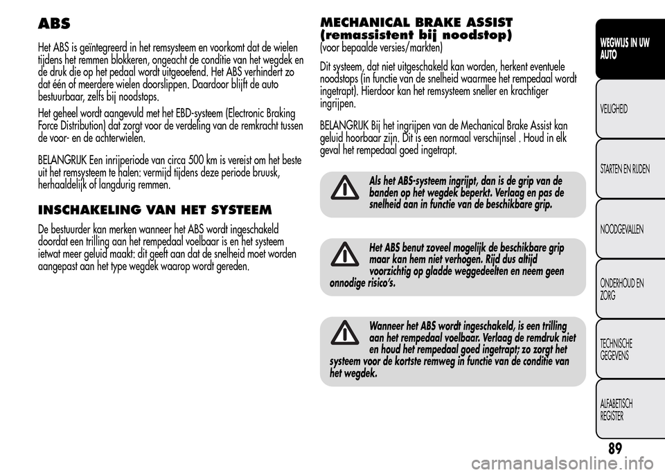 Alfa Romeo MiTo 2015  Handleiding (in Dutch) ABS
Het ABS is geïntegreerd in het remsysteem en voorkomt dat de wielen
tijdens het remmen blokkeren, ongeacht de conditie van het wegdek en
de druk die op het pedaal wordt uitgeoefend. Het ABS verhi