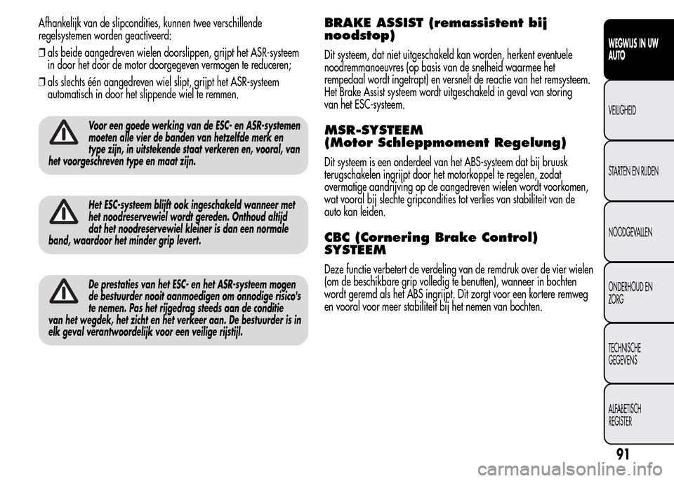 Alfa Romeo MiTo 2015  Handleiding (in Dutch) Afhankelijk van de slipcondities, kunnen twee verschillende
regelsystemen worden geactiveerd:
❒als beide aangedreven wielen doorslippen, grijpt het ASR-systeem
in door het door de motor doorgegeven 