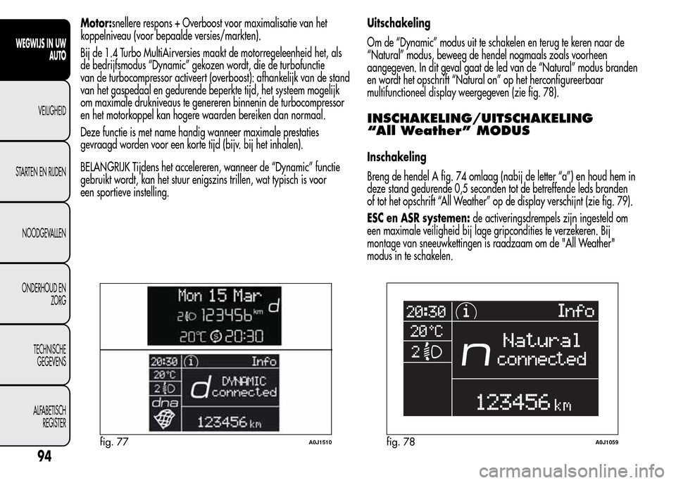 Alfa Romeo MiTo 2015  Handleiding (in Dutch) Motor:snellere respons + Overboost voor maximalisatie van het
koppelniveau (voor bepaalde versies/markten).
Bij de 1.4 Turbo MultiAirversies maakt de motorregeleenheid het, als
de bedrijfsmodus “Dyn