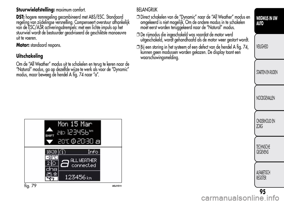 Alfa Romeo MiTo 2015  Handleiding (in Dutch) Stuurwielafstelling:maximum comfort.
DST:hogere remregeling gecombineerd met ABS/ESC. Standaard
regeling van zijdelingse versnelling. Compenseert overstuur afhankelijk
van de ESC/ASR activeringsdrempe