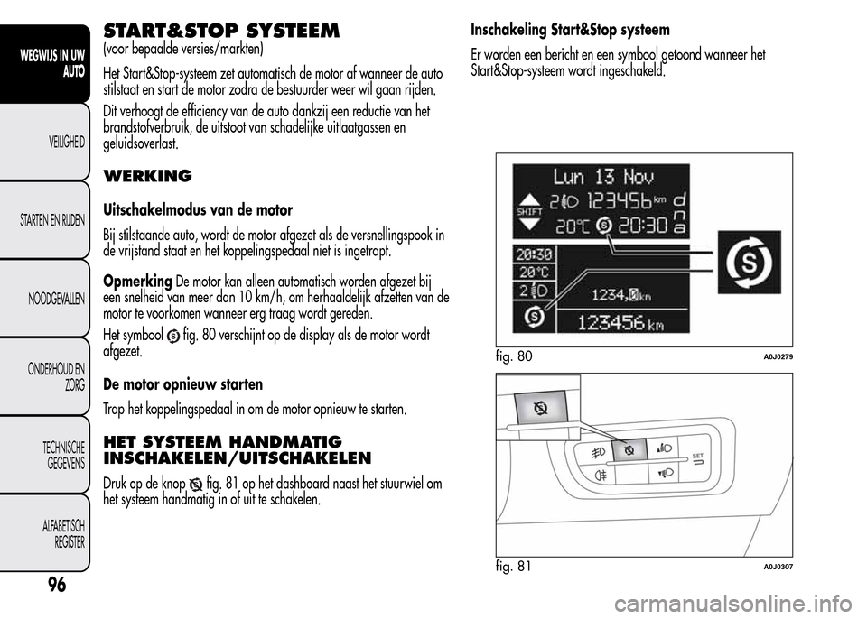 Alfa Romeo MiTo 2015  Handleiding (in Dutch) START&STOP SYSTEEM
(voor bepaalde versies/markten)
Het Start&Stop-systeem zet automatisch de motor af wanneer de auto
stilstaat en start de motor zodra de bestuurder weer wil gaan rijden.
Dit verhoogt