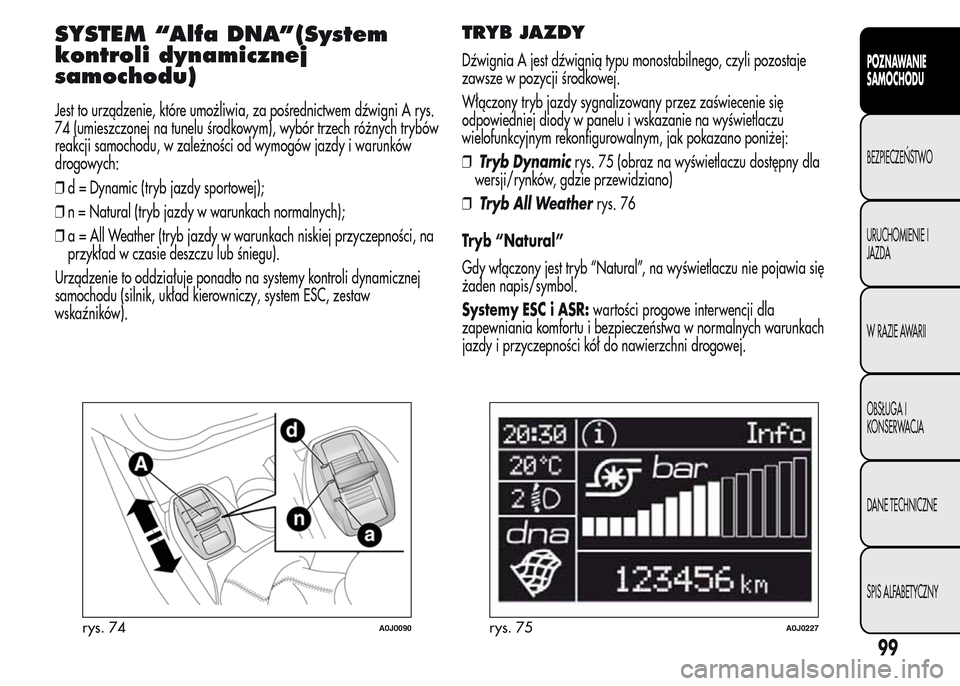 Alfa Romeo MiTo 2015 Instrukcja Obsługi (in Polish) SYSTEM “Alfa DNA”(System
kontroli dynamicznej
samochodu)
Jest to urządzenie, które umożliwia, za pośrednictwem dźwigni A rys.
74 (umieszczonej na tunelu środkowym), wybór trzech różnych t Alfa Romeo MiTo 2015 Instrukcja Obsługi (in Polish) SYSTEM “Alfa DNA”(System
kontroli dynamicznej
samochodu)
Jest to urządzenie, które umożliwia, za pośrednictwem dźwigni A rys.
74 (umieszczonej na tunelu środkowym), wybór trzech różnych t