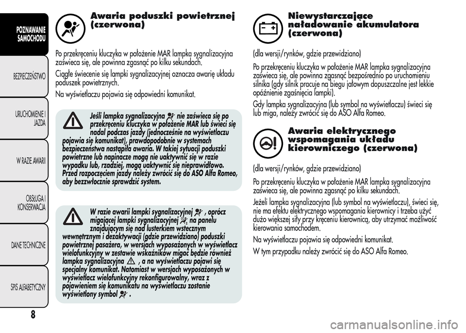 Alfa Romeo MiTo 2015 Instrukcja Obsługi (in Polish) Awaria poduszki powietrznej
(czerwona)
Po przekręceniu kluczyka w położenie MAR lampka sygnalizacyjna
zaświeca się, ale powinna zgasnąć po kilku sekundach.
Ciągłe świecenie się lampki sygna Alfa Romeo MiTo 2015 Instrukcja Obsługi (in Polish) Awaria poduszki powietrznej
(czerwona)
Po przekręceniu kluczyka w położenie MAR lampka sygnalizacyjna
zaświeca się, ale powinna zgasnąć po kilku sekundach.
Ciągłe świecenie się lampki sygna