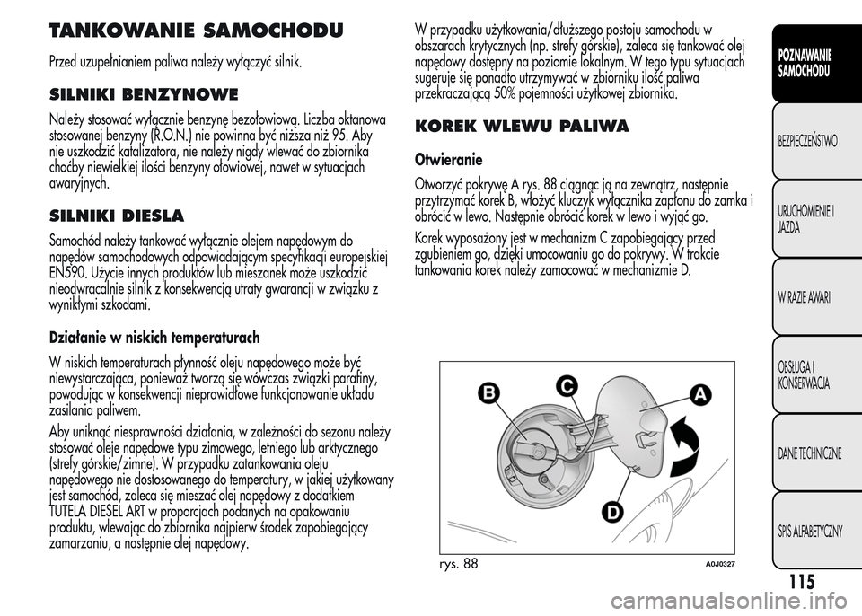 Alfa Romeo MiTo 2015 Instrukcja Obsługi (in Polish) TANKOWANIE SAMOCHODU
Przed uzupełnianiem paliwa należy wyłączyć silnik.
SILNIKI BENZYNOWE
Należy stosować wyłącznie benzynę bezołowiową. Liczba oktanowa
stosowanej benzyny (R.O.N.) nie pow Alfa Romeo MiTo 2015 Instrukcja Obsługi (in Polish) TANKOWANIE SAMOCHODU
Przed uzupełnianiem paliwa należy wyłączyć silnik.
SILNIKI BENZYNOWE
Należy stosować wyłącznie benzynę bezołowiową. Liczba oktanowa
stosowanej benzyny (R.O.N.) nie pow