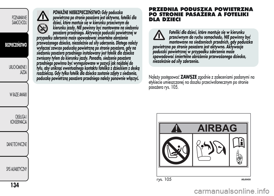 Alfa Romeo MiTo 2015 Instrukcja Obsługi (in Polish) POWAŻNE NIEBEZPIECZEŃSTWO: Gdy poduszka
powietrzna po stronie pasażera jest aktywna, foteliki dla
dzieci, które montuje się w kierunku przeciwnym do
kierunku jazdy, NIE powinny być montowane na Alfa Romeo MiTo 2015 Instrukcja Obsługi (in Polish) POWAŻNE NIEBEZPIECZEŃSTWO: Gdy poduszka
powietrzna po stronie pasażera jest aktywna, foteliki dla
dzieci, które montuje się w kierunku przeciwnym do
kierunku jazdy, NIE powinny być montowane na