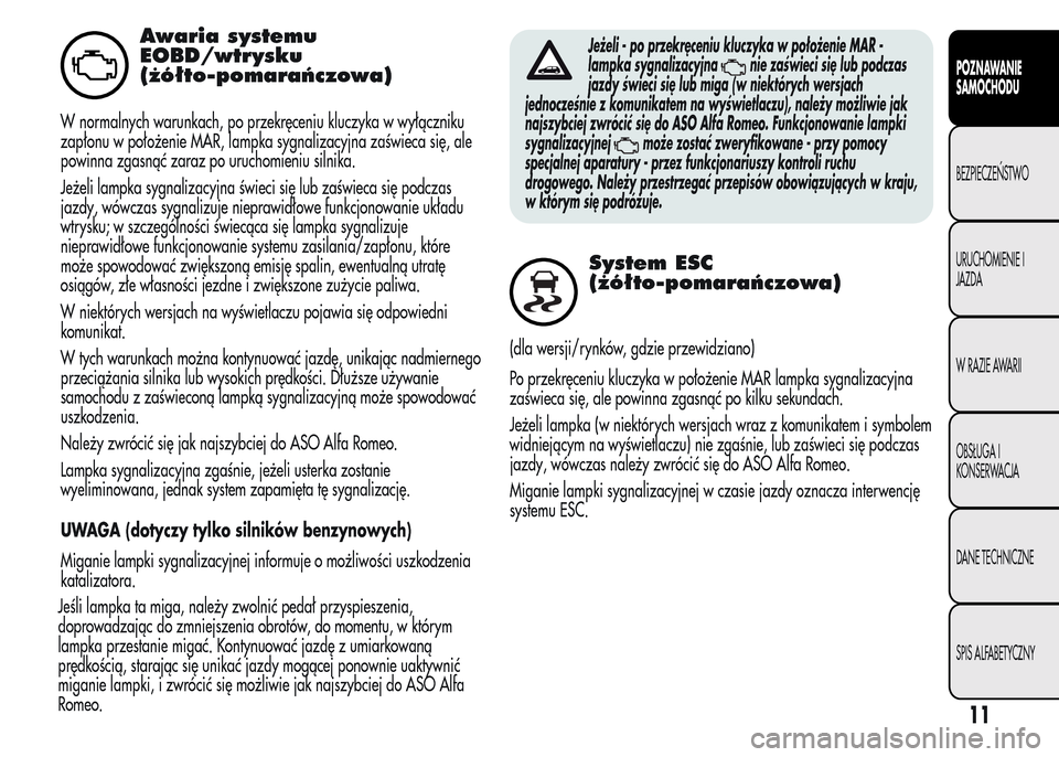 Alfa Romeo MiTo 2015 Instrukcja Obsługi (in Polish) Awaria systemu
EOBD/wtrysku
(żółto-pomarańczowa)
W normalnych warunkach, po przekręceniu kluczyka w wyłączniku
zapłonu w położenie MAR, lampka sygnalizacyjna zaświeca się, ale
powinna zgas Alfa Romeo MiTo 2015 Instrukcja Obsługi (in Polish) Awaria systemu
EOBD/wtrysku
(żółto-pomarańczowa)
W normalnych warunkach, po przekręceniu kluczyka w wyłączniku
zapłonu w położenie MAR, lampka sygnalizacyjna zaświeca się, ale
powinna zgas
