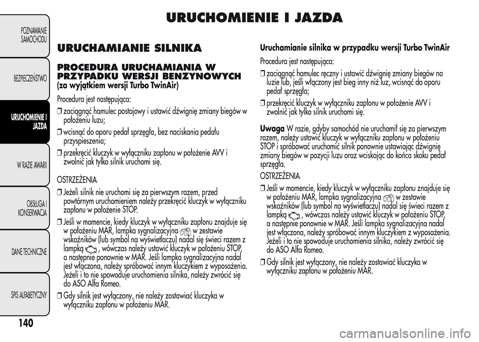 Alfa Romeo MiTo 2015 Instrukcja Obsługi (in Polish) URUCHOMIENIE I JAZDA
URUCHAMIANIE SILNIKA
PROCEDURA URUCHAMIANIA W
PRZYPADKU WERSJI BENZYNOWYCH
(za wyjątkiem wersji Turbo TwinAir)
Procedura jest następująca:
❒zaciągnąć hamulec postojowy i u Alfa Romeo MiTo 2015 Instrukcja Obsługi (in Polish) URUCHOMIENIE I JAZDA
URUCHAMIANIE SILNIKA
PROCEDURA URUCHAMIANIA W
PRZYPADKU WERSJI BENZYNOWYCH
(za wyjątkiem wersji Turbo TwinAir)
Procedura jest następująca:
❒zaciągnąć hamulec postojowy i u