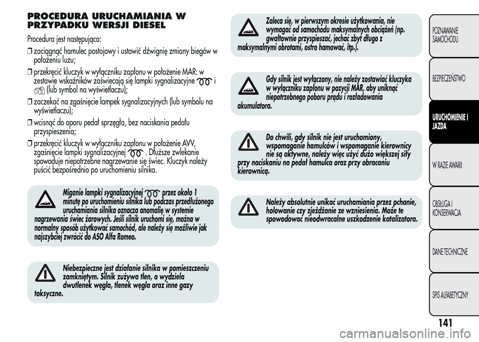 Alfa Romeo MiTo 2015 Instrukcja Obsługi (in Polish) PROCEDURA URUCHAMIANIA W
PRZYPADKU WERSJI DIESEL
Procedura jest następująca:
❒zaciągnąć hamulec postojowy i ustawić dźwignię zmiany biegów w
położeniu luzu;
❒przekręcić kluczyk w wył Alfa Romeo MiTo 2015 Instrukcja Obsługi (in Polish) PROCEDURA URUCHAMIANIA W
PRZYPADKU WERSJI DIESEL
Procedura jest następująca:
❒zaciągnąć hamulec postojowy i ustawić dźwignię zmiany biegów w
położeniu luzu;
❒przekręcić kluczyk w wył
