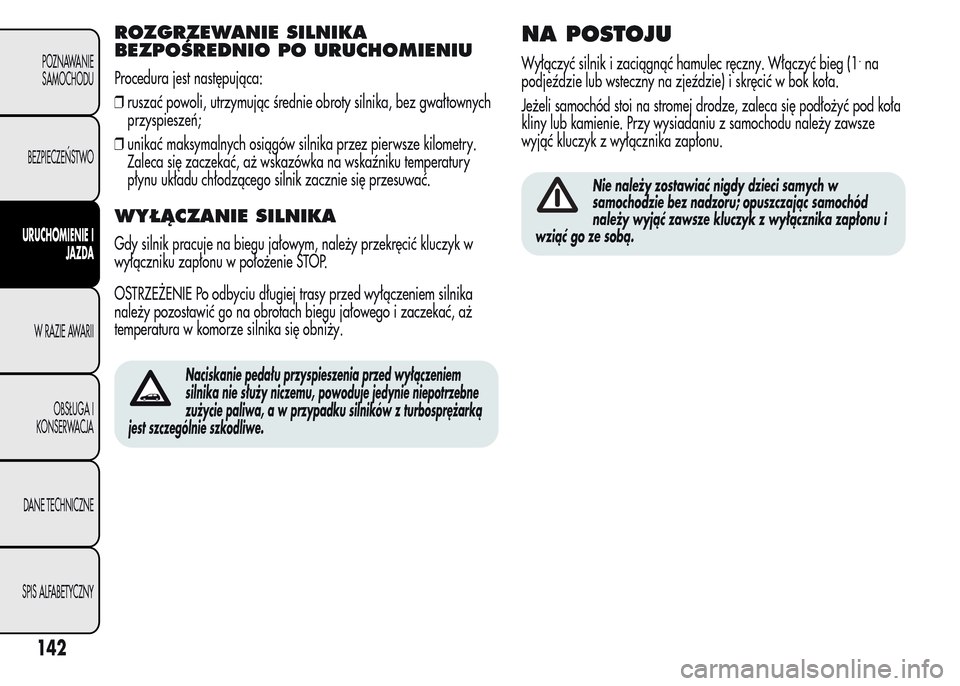 Alfa Romeo MiTo 2015 Instrukcja Obsługi (in Polish) ROZGRZEWANIE SILNIKA
BEZPOŚREDNIO PO URUCHOMIENIU
Procedura jest następująca:
❒ruszać powoli, utrzymując średnie obroty silnika, bez gwałtownych
przyspieszeń;
❒unikać maksymalnych osiąg Alfa Romeo MiTo 2015 Instrukcja Obsługi (in Polish) ROZGRZEWANIE SILNIKA
BEZPOŚREDNIO PO URUCHOMIENIU
Procedura jest następująca:
❒ruszać powoli, utrzymując średnie obroty silnika, bez gwałtownych
przyspieszeń;
❒unikać maksymalnych osiąg