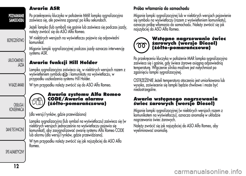 Alfa Romeo MiTo 2015 Instrukcja Obsługi (in Polish) Awaria ASR
Po przekręceniu kluczyka w położenie MAR lampka sygnalizacyjna
zaświeca się, ale powinna zgasnąć po kilku sekundach.
Jeżeli lampka (lub symbol) nie gaśnie lub zaświeca się podcza Alfa Romeo MiTo 2015 Instrukcja Obsługi (in Polish) Awaria ASR
Po przekręceniu kluczyka w położenie MAR lampka sygnalizacyjna
zaświeca się, ale powinna zgasnąć po kilku sekundach.
Jeżeli lampka (lub symbol) nie gaśnie lub zaświeca się podcza
