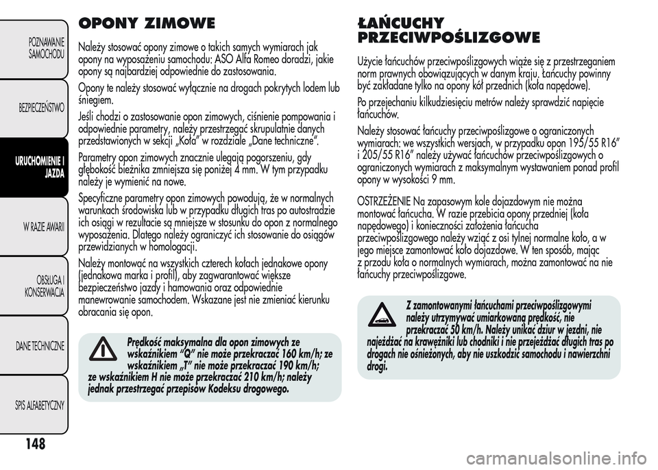Alfa Romeo MiTo 2015 Instrukcja Obsługi (in Polish) OPONY ZIMOWE
Należy stosować opony zimowe o takich samych wymiarach jak
opony na wyposażeniu samochodu: ASO Alfa Romeo doradzi, jakie
opony są najbardziej odpowiednie do zastosowania.
Opony te nal Alfa Romeo MiTo 2015 Instrukcja Obsługi (in Polish) OPONY ZIMOWE
Należy stosować opony zimowe o takich samych wymiarach jak
opony na wyposażeniu samochodu: ASO Alfa Romeo doradzi, jakie
opony są najbardziej odpowiednie do zastosowania.
Opony te nal