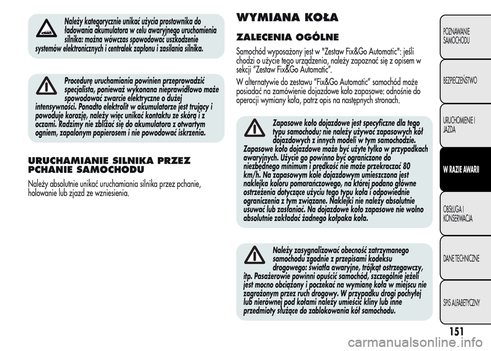 Alfa Romeo MiTo 2015 Instrukcja Obsługi (in Polish) Należy kategorycznie unikać użycia prostownika do
ładowania akumulatora w celu awaryjnego uruchomienia
silnika: można wówczas spowodować uszkodzenie
systemów elektronicznych i centralek zapło Alfa Romeo MiTo 2015 Instrukcja Obsługi (in Polish) Należy kategorycznie unikać użycia prostownika do
ładowania akumulatora w celu awaryjnego uruchomienia
silnika: można wówczas spowodować uszkodzenie
systemów elektronicznych i centralek zapło