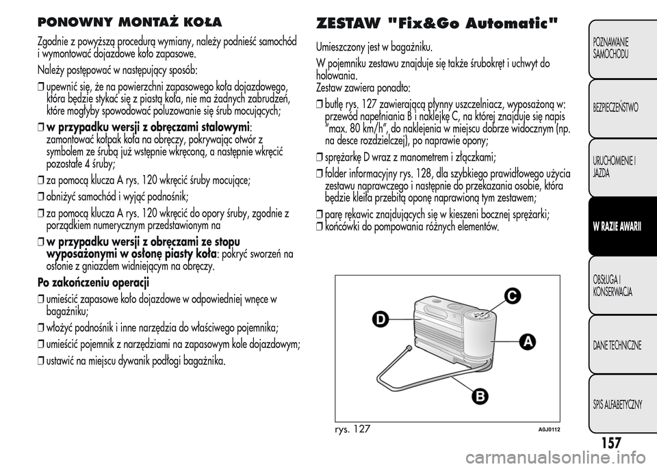Alfa Romeo MiTo 2015 Instrukcja Obsługi (in Polish) PONOWNY MONTAŻ KOŁA
Zgodnie z powyższą procedurą wymiany, należy podnieść samochód
i wymontować dojazdowe koło zapasowe.
Należy postępować w następujący sposób:
❒upewnić się, że Alfa Romeo MiTo 2015 Instrukcja Obsługi (in Polish) PONOWNY MONTAŻ KOŁA
Zgodnie z powyższą procedurą wymiany, należy podnieść samochód
i wymontować dojazdowe koło zapasowe.
Należy postępować w następujący sposób:
❒upewnić się, że