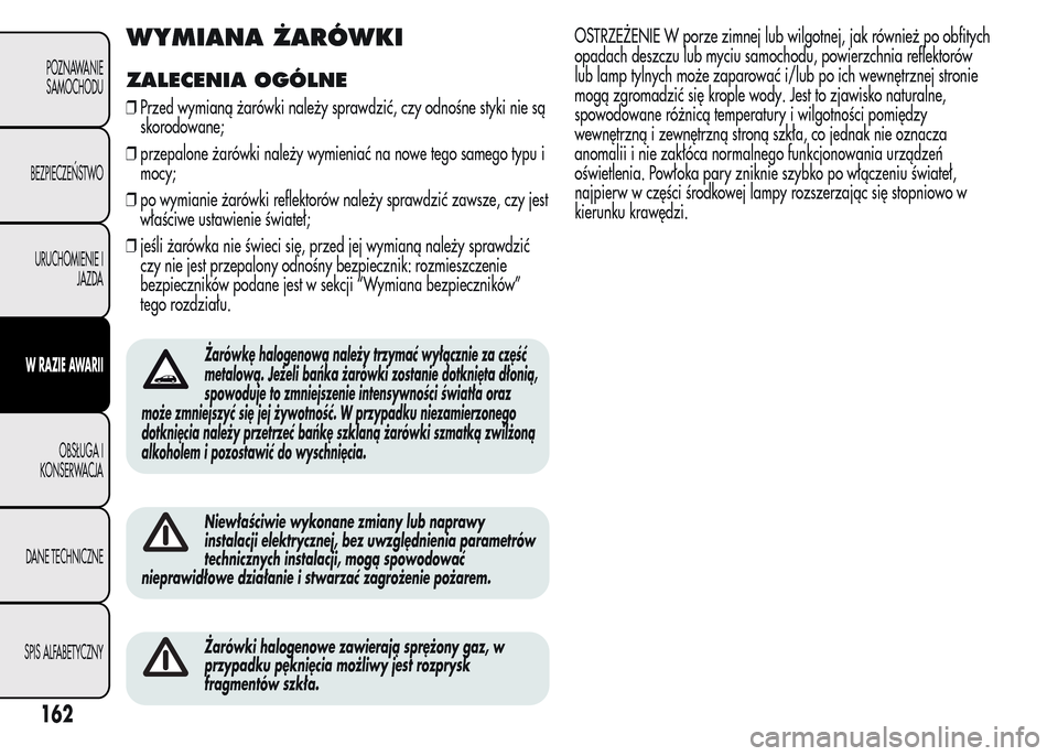 Alfa Romeo MiTo 2015 Instrukcja Obsługi (in Polish) WYMIANA ŻARÓWKI
ZALECENIA OGÓLNE
❒Przed wymianą żarówki należy sprawdzić, czy odnośne styki nie są
skorodowane;
❒przepalone żarówki należy wymieniać na nowe tego samego typu i
mocy;
Alfa Romeo MiTo 2015 Instrukcja Obsługi (in Polish) WYMIANA ŻARÓWKI
ZALECENIA OGÓLNE
❒Przed wymianą żarówki należy sprawdzić, czy odnośne styki nie są
skorodowane;
❒przepalone żarówki należy wymieniać na nowe tego samego typu i
mocy;