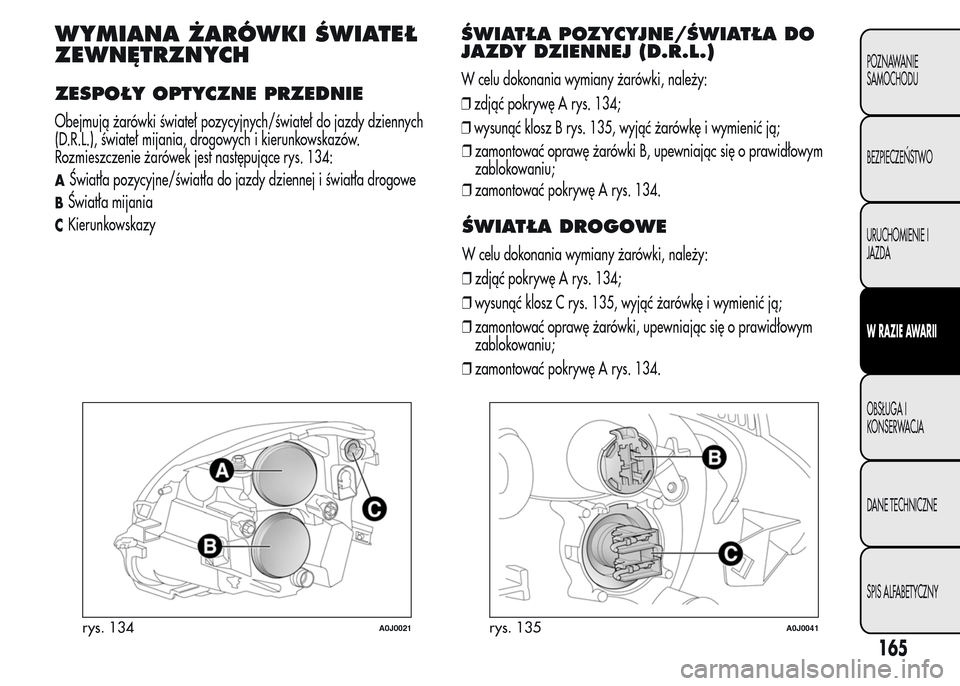 Alfa Romeo MiTo 2015 Instrukcja Obsługi (in Polish) WYMIANA ŻARÓWKI ŚWIATEŁ
ZEWNĘTRZNYCH
ZESPOŁY OPTYCZNE PRZEDNIE
Obejmują żarówki świateł pozycyjnych/świateł do jazdy dziennych
(D.R.L.), świateł mijania, drogowych i kierunkowskazów.
R Alfa Romeo MiTo 2015 Instrukcja Obsługi (in Polish) WYMIANA ŻARÓWKI ŚWIATEŁ
ZEWNĘTRZNYCH
ZESPOŁY OPTYCZNE PRZEDNIE
Obejmują żarówki świateł pozycyjnych/świateł do jazdy dziennych
(D.R.L.), świateł mijania, drogowych i kierunkowskazów.
R