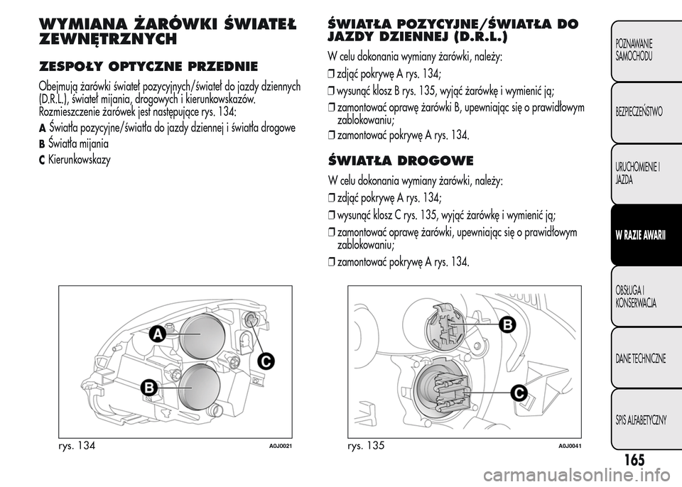 Alfa Romeo MiTo 2015  Instrukcja Obsługi (in Polish) WYMIANA ŻARÓWKI ŚWIATEŁ
ZEWNĘTRZNYCH
ZESPOŁY OPTYCZNE PRZEDNIE
Obejmują żarówki świateł pozycyjnych/świateł do jazdy dziennych
(D.R.L.), świateł mijania, drogowych i kierunkowskazów.
R