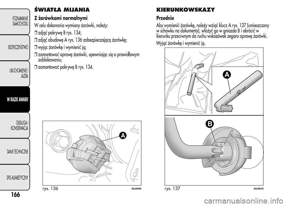 Alfa Romeo MiTo 2015 Instrukcja Obsługi (in Polish) ŚWIATŁA MIJANIA
Z żarówkami normalnymi
W celu dokonania wymiany żarówki, należy:
❒zdjąć pokrywę B rys. 134;
❒zdjąć obudowę A rys. 136 zabezpieczającą żarówkę;
❒wyjąc żarówk Alfa Romeo MiTo 2015 Instrukcja Obsługi (in Polish) ŚWIATŁA MIJANIA
Z żarówkami normalnymi
W celu dokonania wymiany żarówki, należy:
❒zdjąć pokrywę B rys. 134;
❒zdjąć obudowę A rys. 136 zabezpieczającą żarówkę;
❒wyjąc żarówk