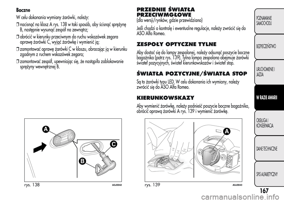 Alfa Romeo MiTo 2015 Instrukcja Obsługi (in Polish) Boczne
W celu dokonania wymiany żarówki, należy:
❒nacisnąć na klosz A rys. 138 w taki sposób, aby ścisnąć sprężynę
B, następnie wysunąć zespół na zewnątrz;
❒obrócić w kierunku Alfa Romeo MiTo 2015 Instrukcja Obsługi (in Polish) Boczne
W celu dokonania wymiany żarówki, należy:
❒nacisnąć na klosz A rys. 138 w taki sposób, aby ścisnąć sprężynę
B, następnie wysunąć zespół na zewnątrz;
❒obrócić w kierunku