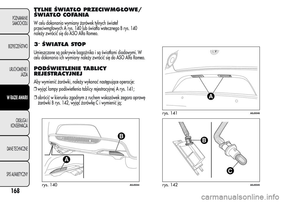 Alfa Romeo MiTo 2015 Instrukcja Obsługi (in Polish) TYLNE ŚWIATŁO PRZECIWMGŁOWE/
ŚWIATŁO COFANIA
W celu dokonania wymiany żarówek tylnych świateł
przeciwmgłowych A rys. 140 lub światła wstecznego B rys. 140
należy zwrócić się do ASO Alf Alfa Romeo MiTo 2015 Instrukcja Obsługi (in Polish) TYLNE ŚWIATŁO PRZECIWMGŁOWE/
ŚWIATŁO COFANIA
W celu dokonania wymiany żarówek tylnych świateł
przeciwmgłowych A rys. 140 lub światła wstecznego B rys. 140
należy zwrócić się do ASO Alf