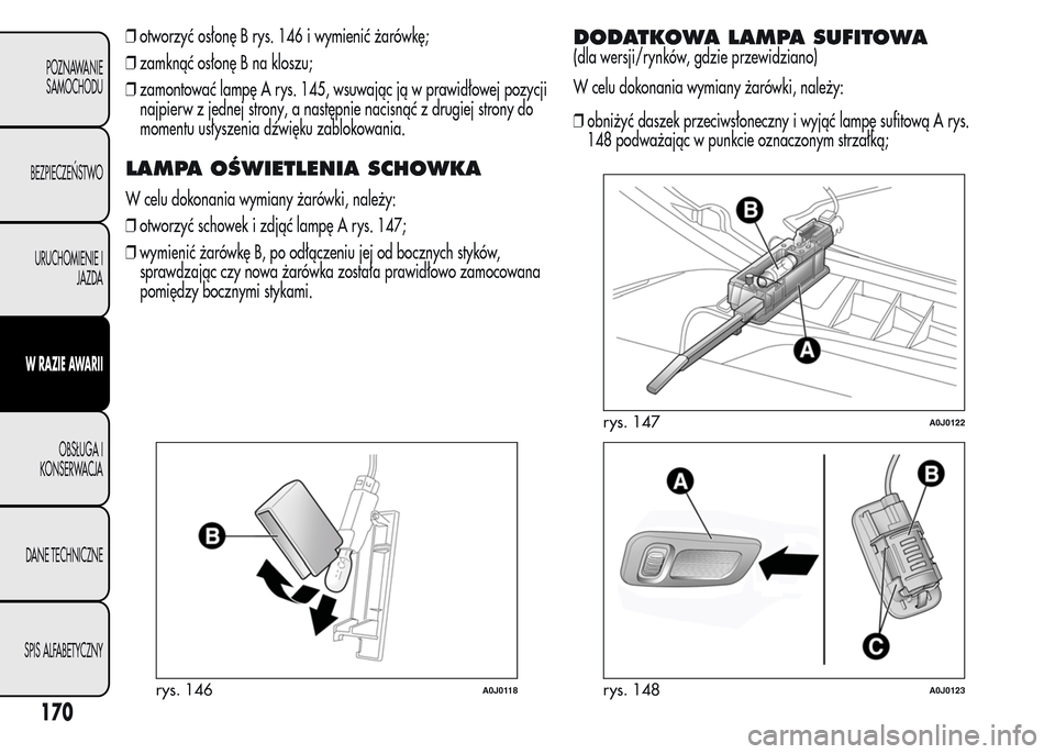 Alfa Romeo MiTo 2015 Instrukcja Obsługi (in Polish) ❒otworzyć osłonę B rys. 146 i wymienić żarówkę;
❒zamknąć osłonę B na kloszu;
❒zamontować lampę A rys. 145, wsuwając ją w prawidłowej pozycji
najpierw z jednej strony, a następni Alfa Romeo MiTo 2015 Instrukcja Obsługi (in Polish) ❒otworzyć osłonę B rys. 146 i wymienić żarówkę;
❒zamknąć osłonę B na kloszu;
❒zamontować lampę A rys. 145, wsuwając ją w prawidłowej pozycji
najpierw z jednej strony, a następni