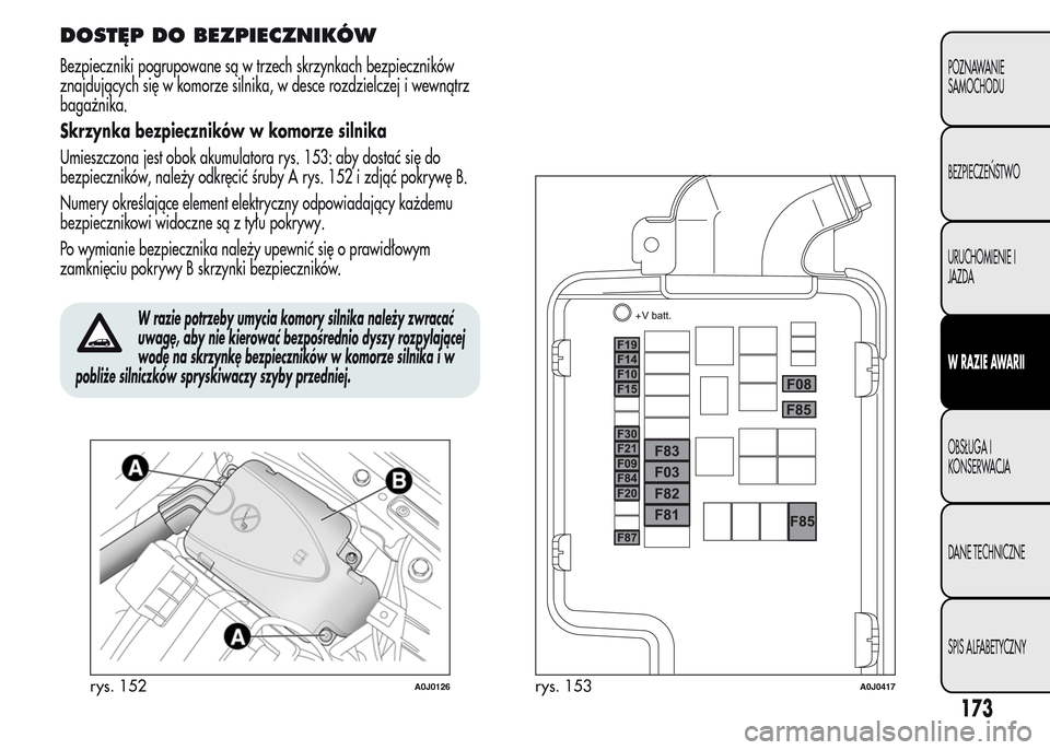 Alfa Romeo MiTo 2015 Instrukcja Obsługi (in Polish) DOSTĘP DO BEZPIECZNIKÓW
Bezpieczniki pogrupowane są w trzech skrzynkach bezpieczników
znajdujących się w komorze silnika, w desce rozdzielczej i wewnątrz
bagażnika.
Skrzynka bezpieczników w k Alfa Romeo MiTo 2015 Instrukcja Obsługi (in Polish) DOSTĘP DO BEZPIECZNIKÓW
Bezpieczniki pogrupowane są w trzech skrzynkach bezpieczników
znajdujących się w komorze silnika, w desce rozdzielczej i wewnątrz
bagażnika.
Skrzynka bezpieczników w k