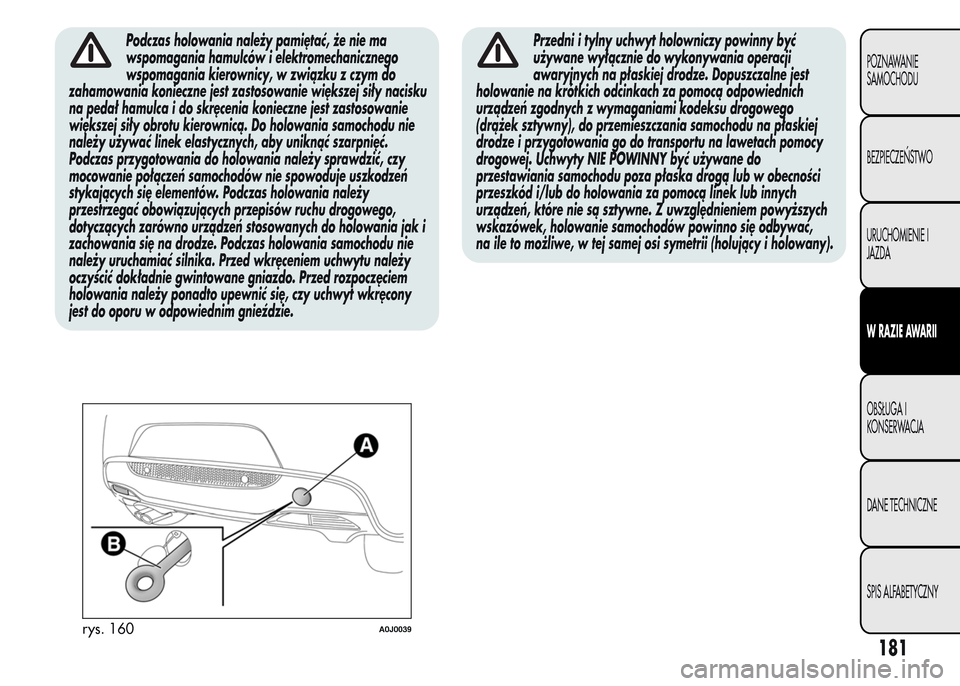 Alfa Romeo MiTo 2015 Instrukcja Obsługi (in Polish) Podczas holowania należy pamiętać, że nie ma
wspomagania hamulców i elektromechanicznego
wspomagania kierownicy, w związku z czym do
zahamowania konieczne jest zastosowanie większej siły nacis Alfa Romeo MiTo 2015 Instrukcja Obsługi (in Polish) Podczas holowania należy pamiętać, że nie ma
wspomagania hamulców i elektromechanicznego
wspomagania kierownicy, w związku z czym do
zahamowania konieczne jest zastosowanie większej siły nacis