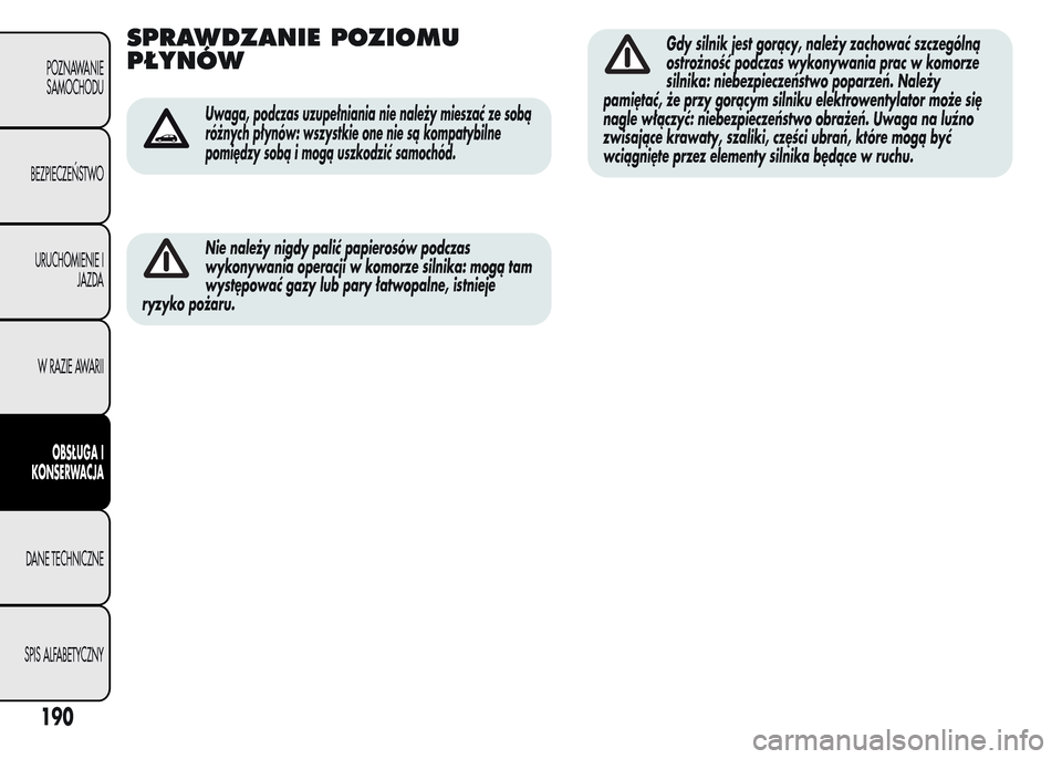Alfa Romeo MiTo 2015 Instrukcja Obsługi (in Polish) SPRAWDZANIE POZIOMU
PŁYNÓW
Uwaga, podczas uzupełniania nie należy mieszać ze sobą
różnych płynów: wszystkie one nie są kompatybilne
pomiędzy sobą i mogą uszkodzić samochód.
Nie należy Alfa Romeo MiTo 2015 Instrukcja Obsługi (in Polish) SPRAWDZANIE POZIOMU
PŁYNÓW
Uwaga, podczas uzupełniania nie należy mieszać ze sobą
różnych płynów: wszystkie one nie są kompatybilne
pomiędzy sobą i mogą uszkodzić samochód.
Nie należy