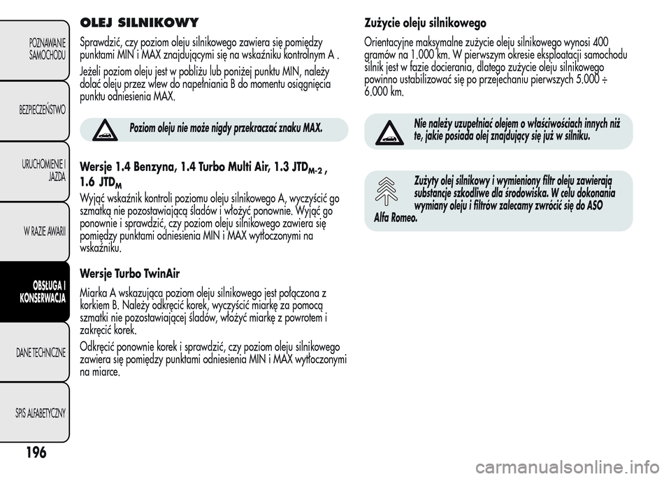 Alfa Romeo MiTo 2015 Instrukcja Obsługi (in Polish) OLEJ SILNIKOWY
Sprawdzić, czy poziom oleju silnikowego zawiera się pomiędzy
punktami MIN i MAX znajdującymi się na wskaźniku kontrolnym A .
Jeżeli poziom oleju jest w pobliżu lub poniżej punk Alfa Romeo MiTo 2015 Instrukcja Obsługi (in Polish) OLEJ SILNIKOWY
Sprawdzić, czy poziom oleju silnikowego zawiera się pomiędzy
punktami MIN i MAX znajdującymi się na wskaźniku kontrolnym A .
Jeżeli poziom oleju jest w pobliżu lub poniżej punk