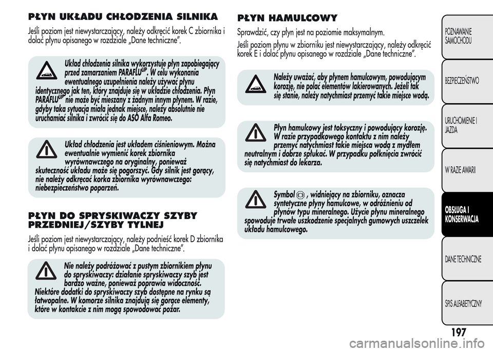 Alfa Romeo MiTo 2015 Instrukcja Obsługi (in Polish) PŁYN UKŁADU CHŁODZENIA SILNIKA
Jeśli poziom jest niewystarczający, należy odkręcić korek C zbiornika i
dolać płynu opisanego w rozdziale „Dane techniczne”.
Układ chłodzenia silnika wyk Alfa Romeo MiTo 2015 Instrukcja Obsługi (in Polish) PŁYN UKŁADU CHŁODZENIA SILNIKA
Jeśli poziom jest niewystarczający, należy odkręcić korek C zbiornika i
dolać płynu opisanego w rozdziale „Dane techniczne”.
Układ chłodzenia silnika wyk