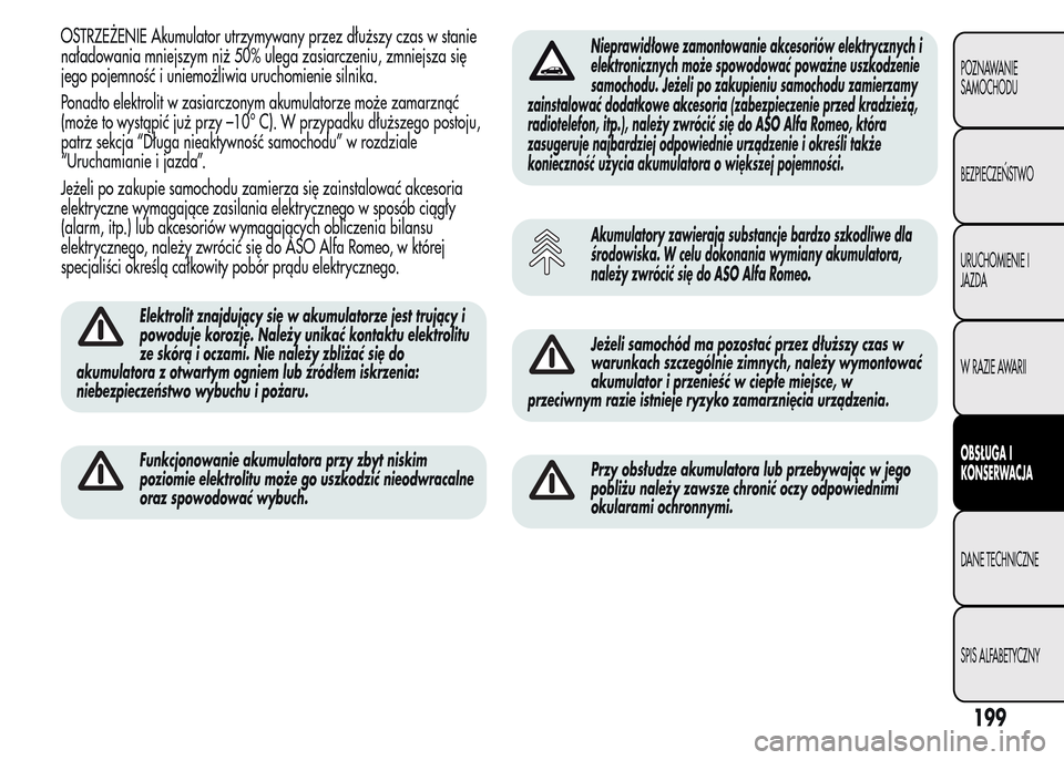 Alfa Romeo MiTo 2015 Instrukcja Obsługi (in Polish) OSTRZEŻENIE Akumulator utrzymywany przez dłuższy czas w stanie
naładowania mniejszym niż 50% ulega zasiarczeniu, zmniejsza się
jego pojemność i uniemożliwia uruchomienie silnika.
Ponadto elek Alfa Romeo MiTo 2015 Instrukcja Obsługi (in Polish) OSTRZEŻENIE Akumulator utrzymywany przez dłuższy czas w stanie
naładowania mniejszym niż 50% ulega zasiarczeniu, zmniejsza się
jego pojemność i uniemożliwia uruchomienie silnika.
Ponadto elek