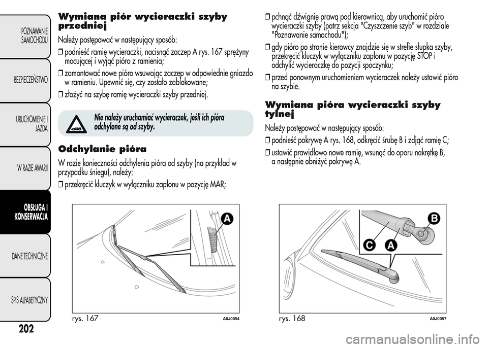 Alfa Romeo MiTo 2015 Instrukcja Obsługi (in Polish) Wymiana piór wycieraczki szyby
przedniej
Należy postępować w następujący sposób:
❒podnieść ramię wycieraczki, nacisnąć zaczep A rys. 167 sprężyny
mocującej i wyjąć pióro z ramienia Alfa Romeo MiTo 2015 Instrukcja Obsługi (in Polish) Wymiana piór wycieraczki szyby
przedniej
Należy postępować w następujący sposób:
❒podnieść ramię wycieraczki, nacisnąć zaczep A rys. 167 sprężyny
mocującej i wyjąć pióro z ramienia