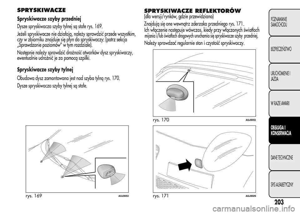 Alfa Romeo MiTo 2015 Instrukcja Obsługi (in Polish) SPRYSKIWACZE
Spryskiwacze szyby przedniej
Dysze spryskiwacza szyby tylnej są stałe rys. 169.
Jeżeli spryskiwacze nie działają, należy sprawdzić przede wszystkim,
czy w zbiorniku znajduje się p Alfa Romeo MiTo 2015 Instrukcja Obsługi (in Polish) SPRYSKIWACZE
Spryskiwacze szyby przedniej
Dysze spryskiwacza szyby tylnej są stałe rys. 169.
Jeżeli spryskiwacze nie działają, należy sprawdzić przede wszystkim,
czy w zbiorniku znajduje się p