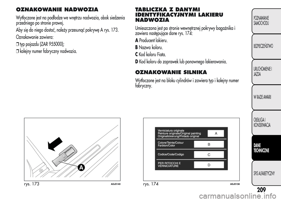 Alfa Romeo MiTo 2015 Instrukcja Obsługi (in Polish) OZNAKOWANIE NADWOZIA
Wytłoczone jest na podłodze we wnętrzu nadwozia, obok siedzenia
przedniego po stronie prawej.
Aby się do niego dostać, należy przesunąć pokrywę A rys. 173.
Oznakowanie za Alfa Romeo MiTo 2015 Instrukcja Obsługi (in Polish) OZNAKOWANIE NADWOZIA
Wytłoczone jest na podłodze we wnętrzu nadwozia, obok siedzenia
przedniego po stronie prawej.
Aby się do niego dostać, należy przesunąć pokrywę A rys. 173.
Oznakowanie za