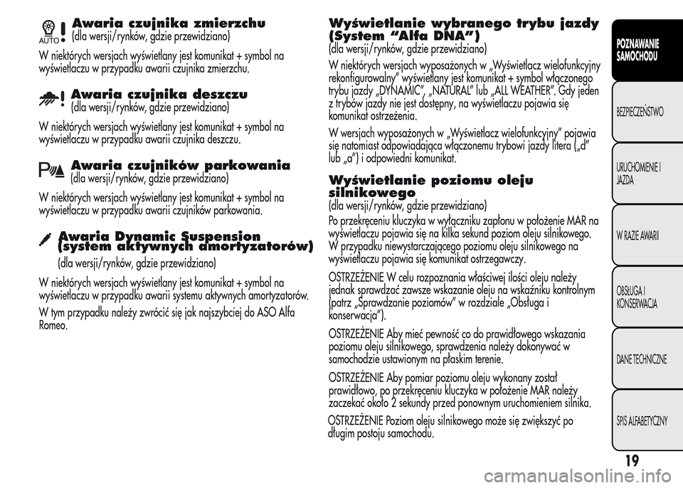 Alfa Romeo MiTo 2015  Instrukcja Obsługi (in Polish) Awaria czujnika zmierzchu
(dla wersji/rynków, gdzie przewidziano)
W niektórych wersjach wyświetlany jest komunikat + symbol na
wyświetlaczu w przypadku awarii czujnika zmierzchu.
Awaria czujnika d