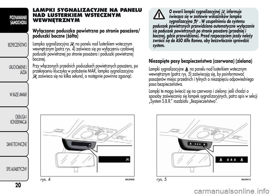 Alfa Romeo MiTo 2015  Instrukcja Obsługi (in Polish) LAMPKI SYGNALIZACYJNE NA PANELU
NAD LUSTERKIEM WSTECZNYM
WEWNĘTRZNYM
Wyłączone: poduszka powietrzna po stronie pasażera/
poduszki boczne (żółta)
Lampka sygnalizacyjna
na panelu nad lusterkiem w
