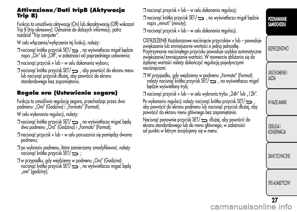 Alfa Romeo MiTo 2015  Instrukcja Obsługi (in Polish) Attivazione/Dati tripB (Aktywacja
Trip B)
Funkcja ta umożliwia aktywację (On) lub dezaktywację (Off) wskazań
Trip B (trip okresowy). Odnośnie do dalszych informacji, patrz
rozdział “Trip compu