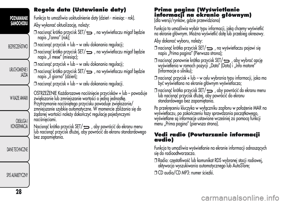 Alfa Romeo MiTo 2015  Instrukcja Obsługi (in Polish) Regola data (Ustawianie daty)
Funkcja ta umożliwia uaktualnienie daty (dzień - miesiąc - rok).
Aby wykonać aktualizację, należy:
❒nacisnąć krótko przycisk SET/
, na wyświetlaczu migał bę