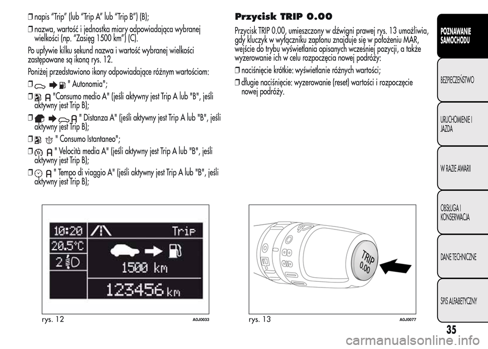 Alfa Romeo MiTo 2015  Instrukcja Obsługi (in Polish) ❒napis “Trip” (lub “Trip A” lub “Trip B”) (B);
❒nazwa, wartość i jednostka miary odpowiadająca wybranej
wielkości (np. “Zasięg 1500 km”) (C).
Po upływie kilku sekund nazwa i 