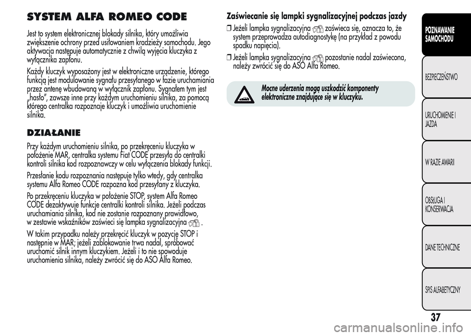 Alfa Romeo MiTo 2015 Instrukcja Obsługi (in Polish) SYSTEM ALFA ROMEO CODE
Jest to system elektronicznej blokady silnika, który umożliwia
zwiększenie ochrony przed usiłowaniem kradzieży samochodu. Jego
aktywacja następuje automatycznie z chwilą Alfa Romeo MiTo 2015 Instrukcja Obsługi (in Polish) SYSTEM ALFA ROMEO CODE
Jest to system elektronicznej blokady silnika, który umożliwia
zwiększenie ochrony przed usiłowaniem kradzieży samochodu. Jego
aktywacja następuje automatycznie z chwilą