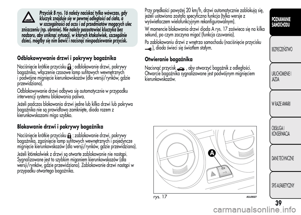 Alfa Romeo MiTo 2015 Instrukcja Obsługi (in Polish) Przycisk B rys. 16 należy naciskać tylko wówczas, gdy
kluczyk znajduje się w pewnej odległości od ciała, a
w szczególności od oczu i od przedmiotów mogących ulec
zniszczeniu (np. ubranie). Alfa Romeo MiTo 2015 Instrukcja Obsługi (in Polish) Przycisk B rys. 16 należy naciskać tylko wówczas, gdy
kluczyk znajduje się w pewnej odległości od ciała, a
w szczególności od oczu i od przedmiotów mogących ulec
zniszczeniu (np. ubranie).