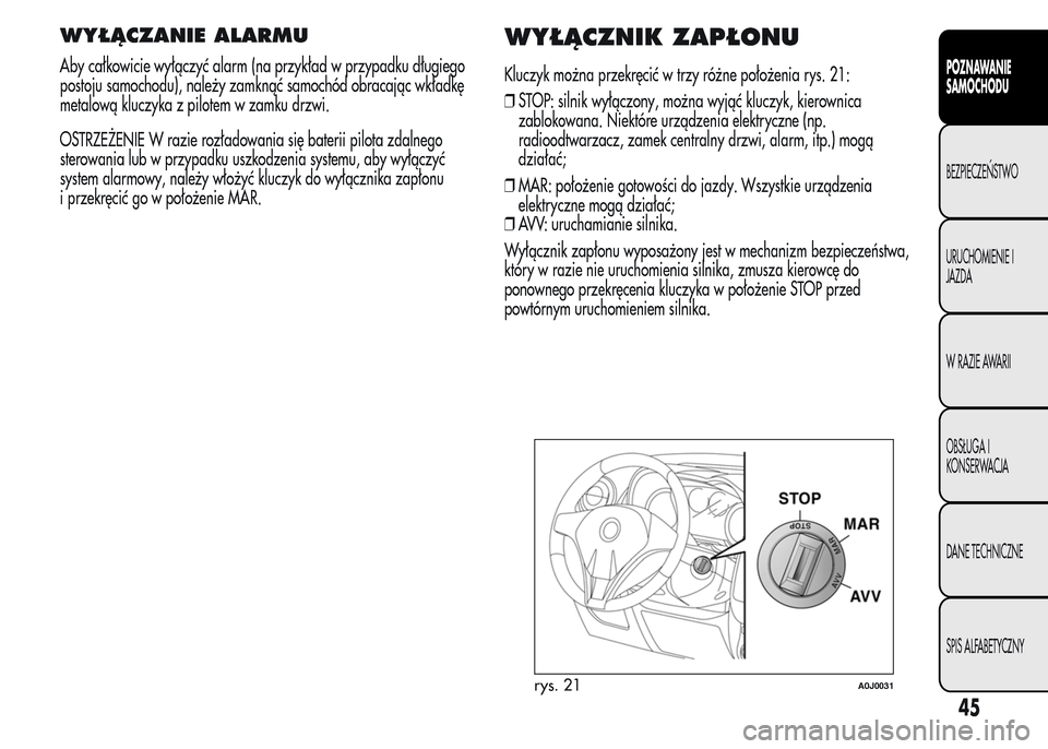 Alfa Romeo MiTo 2015 Instrukcja Obsługi (in Polish) WYŁĄCZANIE ALARMU
Aby całkowicie wyłączyć alarm (na przykład w przypadku długiego
postoju samochodu), należy zamknąć samochód obracając wkładkę
metalową kluczyka z pilotem w zamku drzw Alfa Romeo MiTo 2015 Instrukcja Obsługi (in Polish) WYŁĄCZANIE ALARMU
Aby całkowicie wyłączyć alarm (na przykład w przypadku długiego
postoju samochodu), należy zamknąć samochód obracając wkładkę
metalową kluczyka z pilotem w zamku drzw