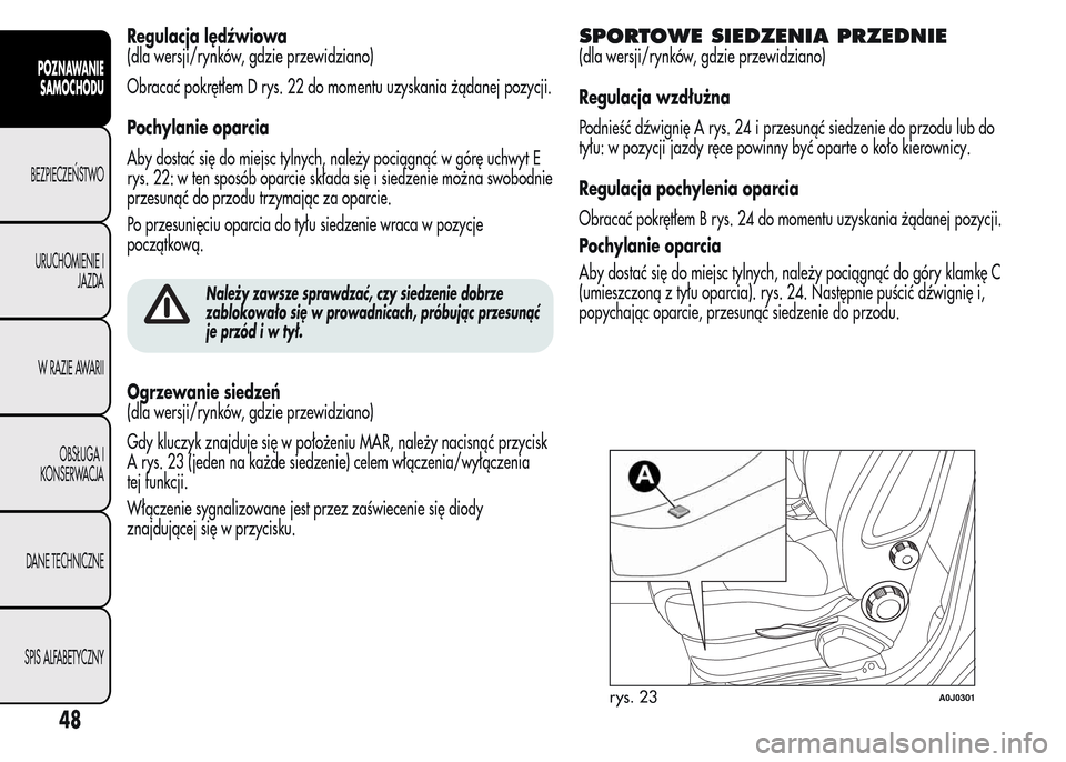 Alfa Romeo MiTo 2015  Instrukcja Obsługi (in Polish) Regulacja lędźwiowa
(dla wersji/rynków, gdzie przewidziano)
Obracać pokrętłem D rys. 22 do momentu uzyskania żądanej pozycji.
Pochylanie oparcia
Aby dostać się do miejsc tylnych, należy poc