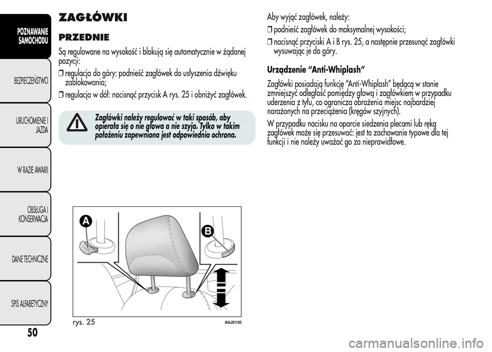 Alfa Romeo MiTo 2015  Instrukcja Obsługi (in Polish) ZAGŁÓWKI
PRZEDNIE
Są regulowane na wysokość i blokują się automatycznie w żądanej
pozycji:
❒regulacja do góry: podnieść zagłówek do usłyszenia dźwięku
zablokowania;
❒regulacja w d
