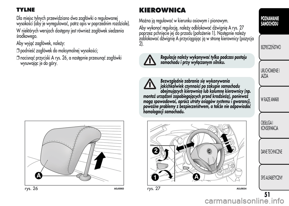 Alfa Romeo MiTo 2015  Instrukcja Obsługi (in Polish) TYLNE
Dla miejsc tylnych przewidziano dwa zagłówki o regulowanej
wysokości (aby je wyregulować, patrz opis w poprzednim rozdziale).
W niektórych wersjach dostępny jest również zagłówek siedz