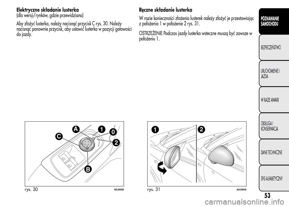 Alfa Romeo MiTo 2015  Instrukcja Obsługi (in Polish) Elektryczne składanie lusterka
(dla wersji/rynków, gdzie przewidziano)
Aby złożyć lusterka, należy nacisnąć przycisk C rys. 30. Należy
nacisnąć ponownie przycisk, aby ustawić lusterka w po