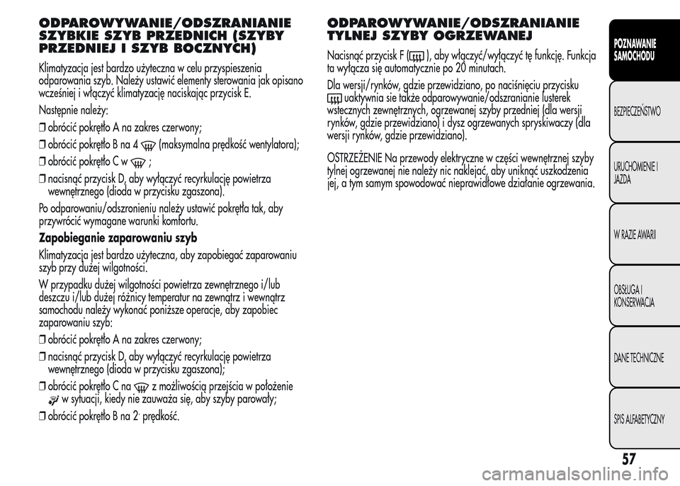 Alfa Romeo MiTo 2015 Instrukcja Obsługi (in Polish) ODPAROWYWANIE/ODSZRANIANIE
SZYBKIE SZYB PRZEDNICH (SZYBY
PRZEDNIEJ I SZYB BOCZNYCH)
Klimatyzacja jest bardzo użyteczna w celu przyspieszenia
odparowania szyb. Należy ustawić elementy sterowania jak Alfa Romeo MiTo 2015 Instrukcja Obsługi (in Polish) ODPAROWYWANIE/ODSZRANIANIE
SZYBKIE SZYB PRZEDNICH (SZYBY
PRZEDNIEJ I SZYB BOCZNYCH)
Klimatyzacja jest bardzo użyteczna w celu przyspieszenia
odparowania szyb. Należy ustawić elementy sterowania jak